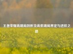 王者荣耀高端局剖析及高低端局界定与进阶之路