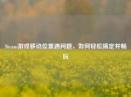 Steam游戏移动位置遇问题，如何轻松搞定并畅玩
