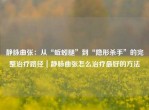 静脉曲张：从“蚯蚓腿”到“隐形杀手”的完整治疗路径｜静脉曲张怎么治疗更好的     