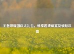 王者荣耀国庆大礼包，畅享游戏盛宴及领取攻略
