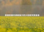 英雄联盟中神秘强大的火焰鼠究竟是谁