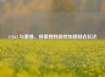 CSGO 与傲腾，探索独特游戏加速组合玩法