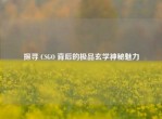 探寻 CSGO 背后的极品玄学神秘魅力
