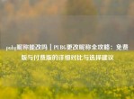 pubg昵称能改吗｜PUBG更改昵称全攻略：免费版与付费版的详细对比与选择建议
