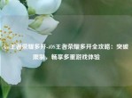 ios王者荣耀多开-iOS王者荣耀多开全攻略：突破限制，畅享多重游戏体验