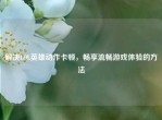 解决LOL英雄动作卡顿，畅享流畅游戏体验的     