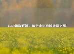 CSGO新款开箱，踏上未知枪械宝藏之旅