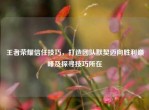 王者荣耀信任技巧，打造团队默契迈向胜利巅峰及探寻技巧所在