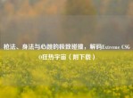 枪法、身法与心跳的极致碰撞，解码Extreme CSGO狂热宇宙（附下载）