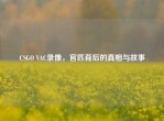 CSGO VAC录像，官匹背后的真相与故事
