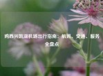 鸡西兴凯湖机场出行指南：航班、交通、服务全盘点