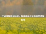 王者荣耀麒麟标志，探寻神秘符号背后的荣耀传奇