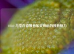CSGO 与李白背景音乐交织出的独特魅力