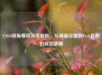 CSGO视角模型深度解析，从画面设置到Peek优势的底层逻辑