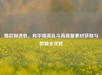 爆款制造机，和平精英乱斗高质量素材获取与剪辑全攻略