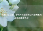 绝地求生之巅，中韩PUBG宿命对决与亚洲电竞格局的瀑布之战
