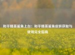 和平精英鲨鱼上台：和平精英鲨鱼皮肤获取与使用完全指南