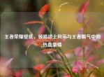 王者荣耀壁纸，领略战士风采与王者霸气中的热血豪情