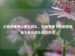 王者荣耀佛山重庆战队，双城荣耀下的     碰撞与重庆战队成员风采