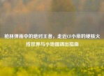 枪林弹雨中的绝对王者，走近CF小帝的硬核火线世界与小地图调出指南