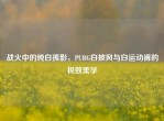战火中的纯白孤影，PUBG白披风与白运动裤的极致美学