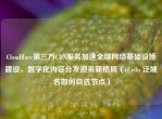 Cloudflare第三方CDN服务加速全球     基础设施建设，数字化内容分发迎来新格局（cf cdn 泛域名如何自选节点）