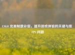 CSGO 完美帧数补偿，提升游戏体验的关键与低 FPS 问题