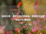 曼联比赛：曼联经典比赛盘点：那些改变足球历史的红魔时刻