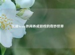 沉浸Steam休闲养成游戏的奇妙世界