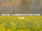 告别卡顿！PUBG帧数提升软件大盘点与终极优化指南