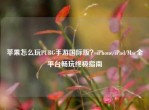 苹果怎么玩PUBG手游国际版？iPhone/iPad/Mac全平台畅玩终极指南