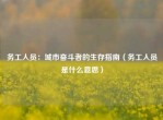 务工人员：城市奋斗者的生存指南（务工人员是什么意思）