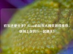 欢乐还是分手？Steam必玩双人闯关游戏推荐，快叫上你的TA一起通关！