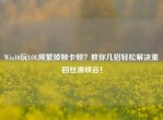 Win10玩LOL频繁掉帧卡顿？教你几招轻松解决重回丝滑峡谷！