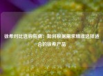 徐希对比选购指南：如何根据需求精准选择适合的徐希产品