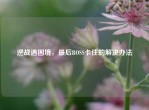 逆战遇困境，最后BOSS卡住的解决办法