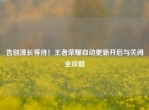告别漫长等待！王者荣耀自动更新开启与关闭全攻略