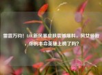 雷霆万钧！LOL新风暴皮肤震撼爆料，风女领衔，你的本命英雄上榜了吗？