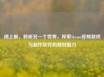 闭上眼，聆听另一个世界，探索Steam音频游戏与     软件的独特魅力