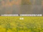 LOL炫彩皮肤全收录，召唤师的终极获取与收藏指南