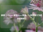 舔蛋｜《"舔蛋"现象：一种边缘行为的深度解析》