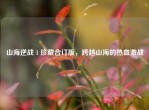 山海逆战 1 珍藏合订版，跨越山海的热血激战