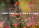 王者荣耀中挑战绝悟的含义及顶级 AI 对手魅力