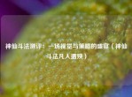 神仙斗法测评：一场视觉与策略的盛宴（神仙斗法凡人遭殃）