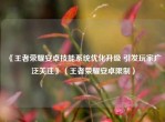 《王者荣耀安卓技能系统优化升级 引发玩家广泛关注》（王者荣耀安卓限制）