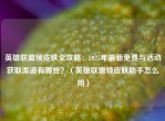 英雄联盟领皮肤全攻略：2025年最新免费与活动获取渠道有哪些？（英雄联盟领皮肤助手怎么用）