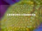 王者荣耀中那些大招最虚假的英雄