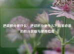 逆战积分是什么：逆战积分是什么？玩家必备的积分获取与使用指南