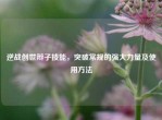 逆战创世辫子技能，突破常规的强大力量及使用     