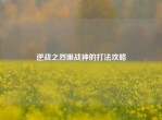 逆战之烈眼战神的打法攻略
